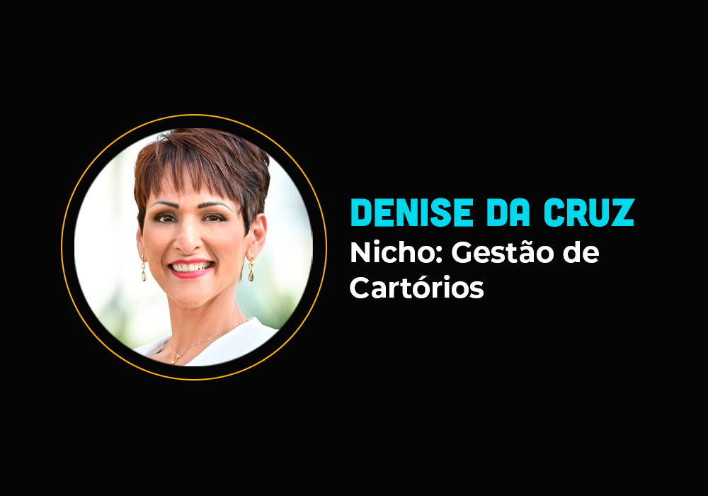 Ela fez 6em4 no nicho de Gestão de Cartórios – Denise da Cruz